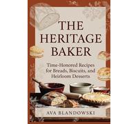 THE HERITAGE BAKER: Time-Honored Recipes for Breads, Biscuits, and Heirloom Desserts