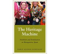 The Heritage Machine: Fetishism and Domination in Maragateria, Spain (Anthropology, Culture and Society)