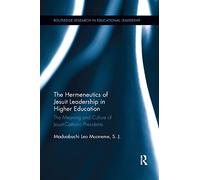The Hermeneutics of Jesuit Leadership in Higher Education: The Meaning and Culture of Catholic-Jesuit Presidents (Routledge Research in Educational Leadership)