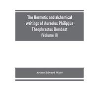 The Hermetic and alchemical writings of Aureolus Philippus Theophrastus Bombast, of Hohenheim, called Paracelsus the Great (Volume II) Hermetic Medicine and Hermetic Philosophy