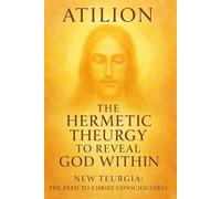 The Hermetic Theurgy to Reveal God Within: New Teurgia: The Path to Christ Consciousness