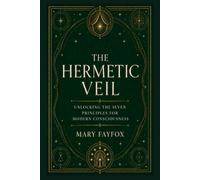 The Hermetic Veil: Unlocking the Seven Principles for Modern Consciousness (The Veiled Arcana)