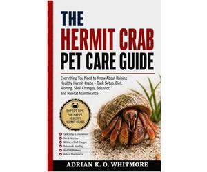 THE HERMIT CRAB PET CARE GUIDE: Everything You Need to Know About Raising Healthy Hermit Crabs - Tank Setup, Diet, Molting, Shell Changes, Behavior, and Habitat Maintenance