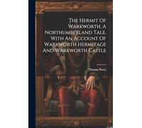 The Hermit Of Warkworth, A Northumberland Tale. With An Account Of Warkworth Hermitage And Warkworth Castle
