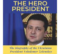 The Hero President: The biography of the Ukrainian President Volodymyr Zelenskyy