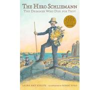 The Hero Schliemann: The Dreamer Who Dug for Troy