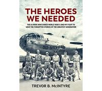 The Heroes We Needed: The B-29ers Who Ended World War II and My Fight to Save the Forgotten Stories of the Greatest Generation