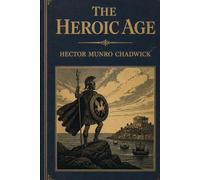 The Heroic Age: A Comparative Study of Epic Tradition, Myth, and Early Civilizations