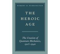 The Heroic Age: The Creation of Quantum Mechanics, 1925-1940