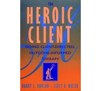 The Heroic Client: A Revolutionary Way to Improve Effectiveness Through Client-Directed, Outcome-Informed Therapy: Doing Client-directed, Outcome-informed Therapy