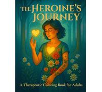 The Heroine's Journey: A Therapeutic Coloring Book for Adults (Therapeutic Coloring Books - An Inner Journey Through Art and Word)