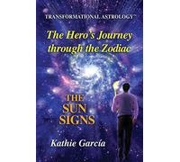 The Hero's Journey through the Zodiac: The Sun Signs: Transformational Astrology™: The Sun Signs: Transformational Astrology(TM)
