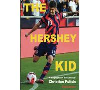 The Hershey Kid: A Biography of Soccer Star Christian Pulisic