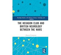 The Hexagon Club and British Neurology between the Wars (Routledge Studies in the History of Science, Technology and Medicine)