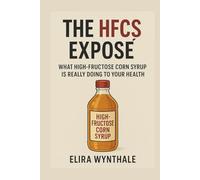 The HFCS Exposé: What High-Fructose Corn Syrup Is Really Doing to Your Health (Health Related)