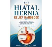 THE HIATAL HERNIA RELIEF HANDBOOK: Understanding Symptoms, Managing GERD and Acid Reflux, Choosing the Right Foods, Exploring Treatment Options, and Supporting Better Digestive Health