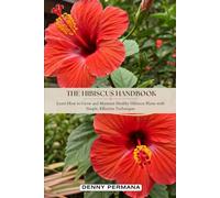 The Hibiscus Handbook: Learn How to Grow and Maintain Healthy Hibiscus Plants with Simple, Effective Techniques