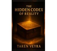 The Hiddden Codex of Reality: Decode the Matrix of Life and Rewrite Your Destiny