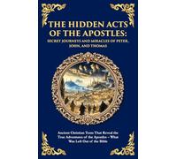 The Hidden Acts of the Apostles: Ancient Christian Texts That Reveal the True Adventures of the Apostles - What Was Left Out of the Bible (Deluxe Hardbound Edition): 154 (Library of Alexandria)