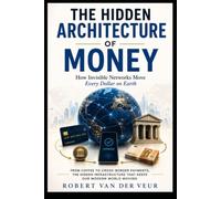 THE HIDDEN ARCHITECTURE OF MONEY: How Invisible Networks Move Every Dollar on Earth (Life)