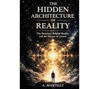 The Hidden Architecture of Reality: The Structure Behind Reality and the Illusion of Control
