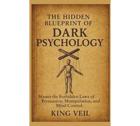 THE HIDDEN BLUEPRINT OF DARK PSYCHOLOGY: Master the Forbidden Laws of Persuasion, Manipulation, and Mind Control