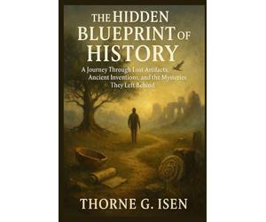 THE HIDDEN BLUEPRINT OF HISTORY: A Journey through lost Artifacts, Ancient inventions, and the Mysteries they left behind