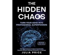 The Hidden Chaos: Turn Your ADHD into Professional Superpowers: The High-Achiever’s Guide to Sustainable Success Without Masking, Exhaustion, or Apology (The Mindful Living Series)