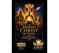 The Hidden Christ Within: Awakening Beyond Religion - Embracing Christ Consciousness (The Hidden Truth Series)