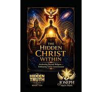 The Hidden Christ Within: Awakening Beyond Religion - Embracing Christ Consciousness (The Hidden Truth Series)