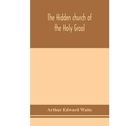 The hidden church of the Holy Graal: its legends and symbolism considered in their affinity with certain mysteries of initiation and other traces of a secret tradition in Christian times