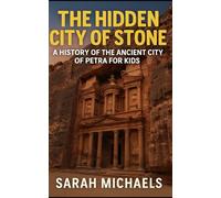 The Hidden City of Stone: A History of the Ancient City of Petra For Kids (The Ancient Worlds Just For Kids)