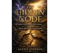 THE HIDDEN CODE: HOW GOD HIDES SOLUTIONS INSIDE YOUR GREATEST CHALLENGES