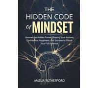 The Hidden Code of Mindset: Uncover the Hidden Forces Shaping Your Actions, Confidence, Happiness, and Success to Unlock Your Full Potential