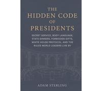 The Hidden Code of Presidents: Secret Service, Body Language, State Dinners, Forbidden Gifts, White House Protocol, and the Rules World Leaders Live By