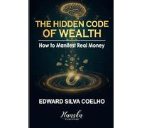 The Hidden Code of Wealth: How to Manifest Real Money: Reprogram Your Subconscious Beliefs to Unlock Lasting Financial Abundance and Become a Magnet ... of Attraction: How to Manifest What You Want)