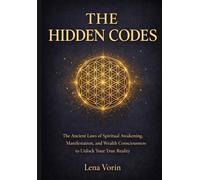 The Hidden Code: The Ancient Laws of Spiritual Awakening, Manifestation, and Wealth Consciousness to Unlock Your True Reality