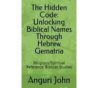 The Hidden Code: Unlocking Biblical Names Through Hebrew Gematria: Religious/Spiritual Reference, Biblical Studies (Biblical Names Through Hebrew Gematria Biblical Numerology)