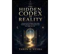 THE HIDDEN CODEX OF REALITY: A Journey into Perception, Inner Order, Symbolic Meaning, and the Quiet Laws That Shape Your Life