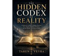 THE HIDDEN CODEX OF REALITY: A Reflective Guide to Hidden Patterns, Inner Signals, Symbolic Wisdom, and the Reality You Learn to Read