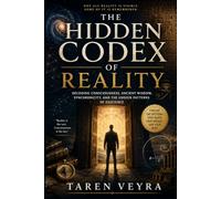 THE HIDDEN CODEX OF REALITY: Decoding Consciousness, Ancient Wisdom, Synchronicity, and the Unseen Patterns of Existence