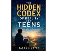 THE HIDDEN CODEX OF REALITY FOR TEENS: Perception, Patterns, Self-Trust, and Choices That Shape Tomorrow