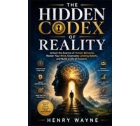 THE HIDDEN CODEX OF REALITY: Unlock the Science of Human Behavior, Master Your Mind, Overcome Limiting Beliefs, and Build a Life of Purpose