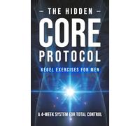 The Hidden Core Protocol: Stealth Kegel Exercises for Men to Build Sexual Stamina, Improve Bladder Control, and Support Prostate Health. A 4-Week Pelvic Floor System for Total Control