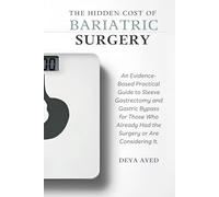 The Hidden Cost of Bariatric Surgery: After the Weight Loss: An Evidence-Based Practical Guide to Sleeve Gastrectomy and Gastric Bypass for Those Who Already Had the Surgery or Are Considering It