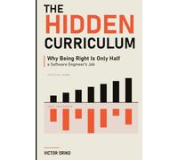 The Hidden Curriculum: How Software Engineers Earn Influence, Win Support, and Make Great Work Matter