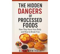The Hidden Dangers of Processed Foods: How They Harm Your Body and How to Break Free (Health Related)