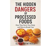 The Hidden Dangers of Processed Foods: How They Harm Your Body and How to Break Free (Health Related)