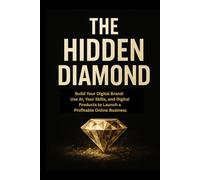 The hidden dimond: Build Your Digital Brand: Use AI, Your Skills, and Digital Products to Launch a Profitable Online Business (Digital Growth Series)