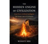 The Hidden Engine of Civilization: From Fire to Artificial Intelligence: The Energy Logic of Civilization (Energetic Paradigm and Civilization)
